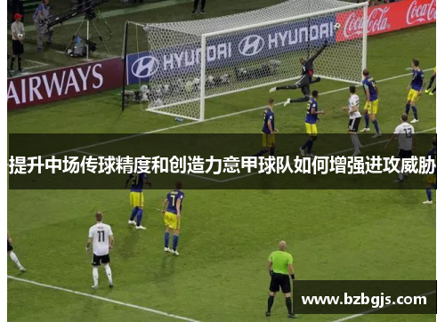提升中场传球精度和创造力意甲球队如何增强进攻威胁
