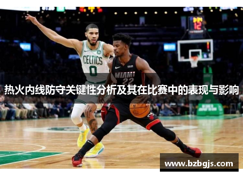 热火内线防守关键性分析及其在比赛中的表现与影响