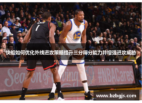 快船如何优化外线进攻策略提升三分得分能力并增强进攻威胁