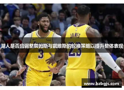 湖人是否应调整詹姆斯与戴维斯的轮换策略以提升整体表现