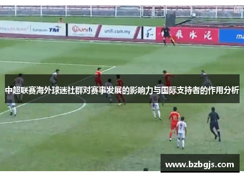 中超联赛海外球迷社群对赛事发展的影响力与国际支持者的作用分析